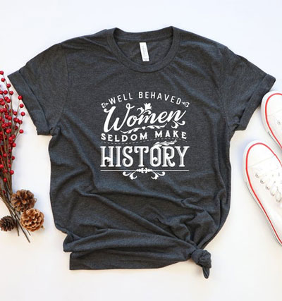 Well Behaved Women Seldom Make History Shirt